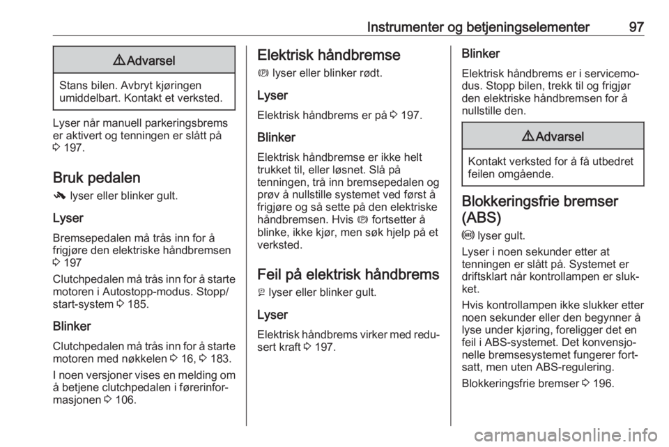 OPEL ZAFIRA C 2019  Instruksjonsbok Instrumenter og betjeningselementer979Advarsel
Stans bilen. Avbryt kjøringen
umiddelbart. Kontakt et verksted.
Lyser når manuell parkeringsbrems
er aktivert og tenningen er slått på
3  197.
Bruk p