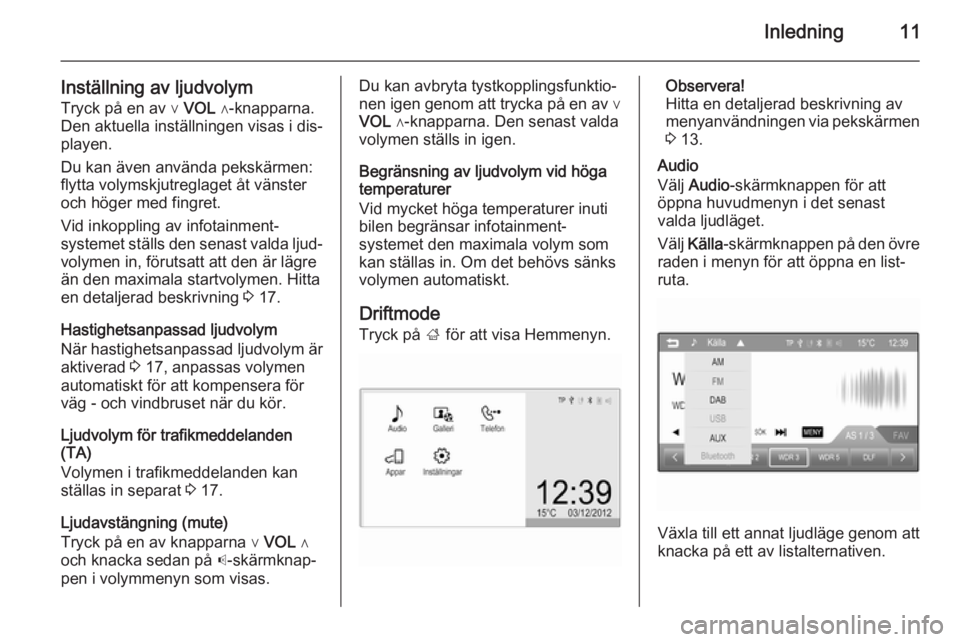 OPEL ADAM 2014  Handbok för infotainmentsystem Inledning11
Inställning av ljudvolymTryck på en av ∨  VOL ∧-knapparna.
Den aktuella inställningen visas i dis‐
playen.
Du kan även använda pekskärmen: flytta volymskjutreglaget åt vänste