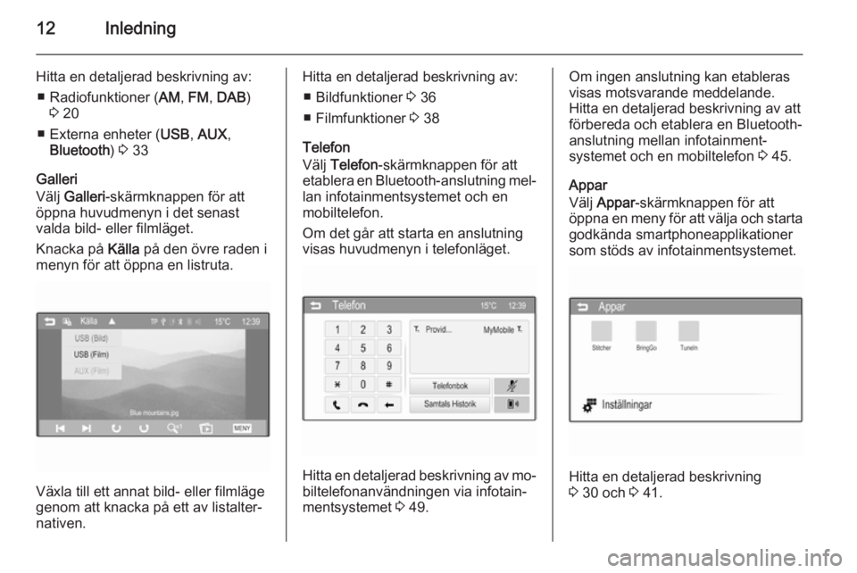 OPEL ADAM 2014  Handbok för infotainmentsystem 12Inledning
Hitta en detaljerad beskrivning av:■ Radiofunktioner ( AM, FM , DAB )
3  20
■ Externa enheter ( USB, AUX ,
Bluetooth ) 3  33
Galleri
Välj  Galleri -skärmknappen för att
öppna huvud