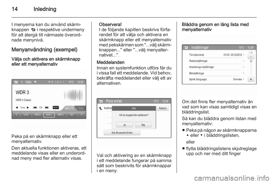 OPEL ADAM 2014  Handbok för infotainmentsystem 14Inledning
I menyerna kan du använd skärm‐knappen  q i respektive undermeny
för att återgå till närmaste överord‐
nade menynivå.
Menyanvändning (exempel)
Välja och aktivera en skärmkna