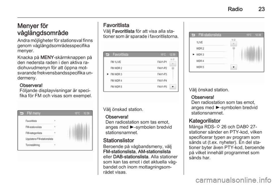 OPEL ADAM 2014  Handbok för infotainmentsystem Radio23Menyer för
våglängdsområde
Andra möjligheter för stationsval finns genom våglängdsområdesspecifika
menyer.
Knacka på  MENY-skärmknappen på
den nedersta raden i den aktiva ra‐ dioh
