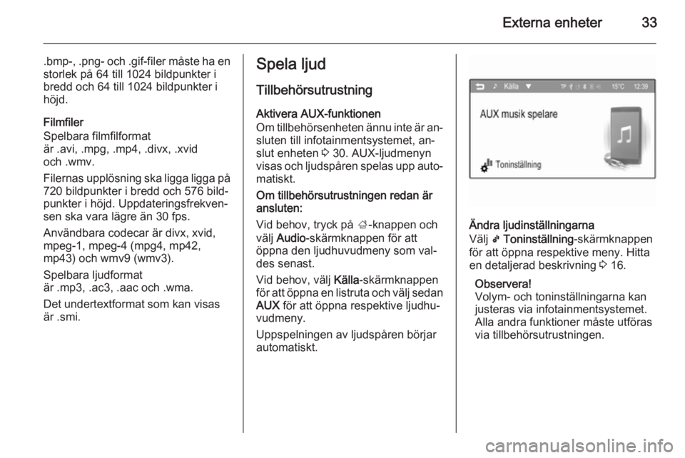 OPEL ADAM 2014  Handbok för infotainmentsystem Externa enheter33
.bmp-, .png - och  .gif-filer måste ha en
storlek på 64 till 1024 bildpunkter i
bredd och 64 till 1024 bildpunkter i höjd.
Filmfiler
Spelbara filmfilformat
är .avi, .mpg, .mp4, .