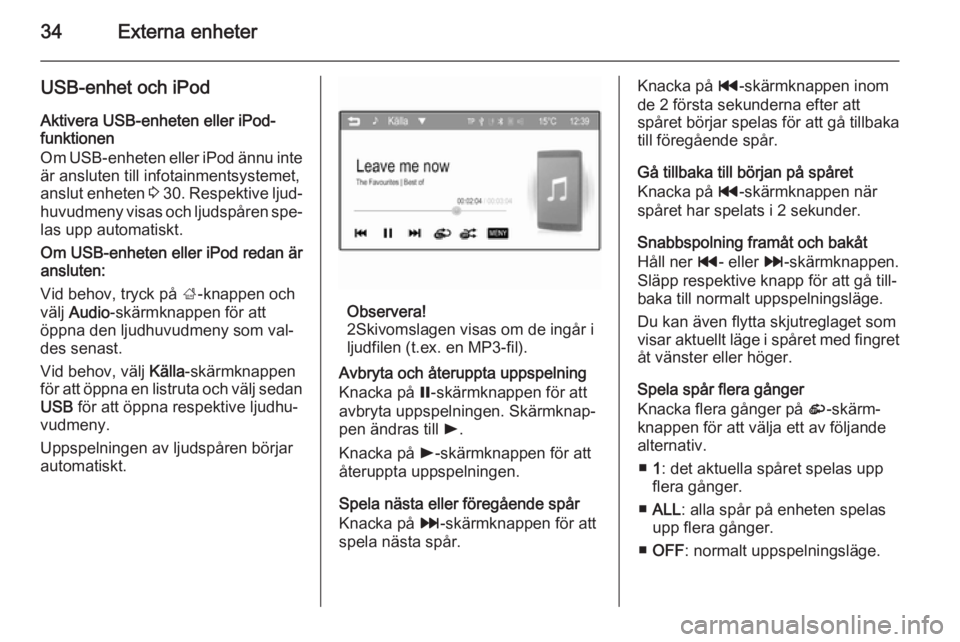 OPEL ADAM 2014  Handbok för infotainmentsystem 34Externa enheter
USB-enhet och iPod
Aktivera USB-enheten eller iPod-
funktionen
Om USB-enheten eller iPod ännu inte
är ansluten till infotainmentsystemet,
anslut enheten  3 30 . Respektive ljud‐
