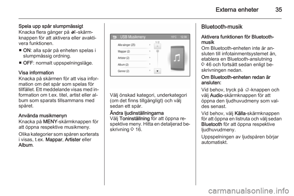 OPEL ADAM 2014  Handbok för infotainmentsystem Externa enheter35
Spela upp spår slumpmässigt
Knacka flera gånger på  s-skärm‐
knappen för att aktivera eller avakti‐
vera funktionen.
■ ON : alla spår på enheten spelas i
slumpmässig o
