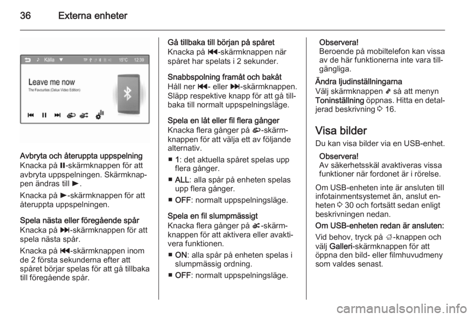 OPEL ADAM 2014  Handbok för infotainmentsystem 36Externa enheter
Avbryta och återuppta uppspelning
Knacka på  =-skärmknappen för att
avbryta uppspelningen. Skärmknap‐
pen ändras till  l.
Knacka på  l-skärmknappen för att
återuppta upps