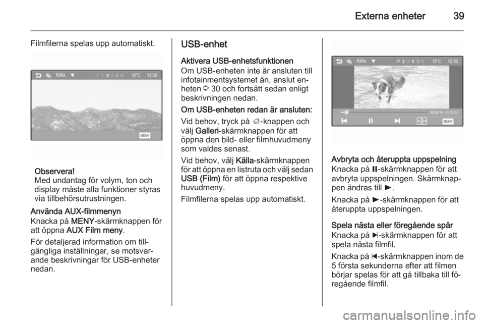OPEL ADAM 2014  Handbok för infotainmentsystem Externa enheter39
Filmfilerna spelas upp automatiskt.
Observera!
Med undantag för volym, ton och
display måste alla funktioner styras
via tillbehörsutrustningen.
Använda AUX-filmmenyn
Knacka på  