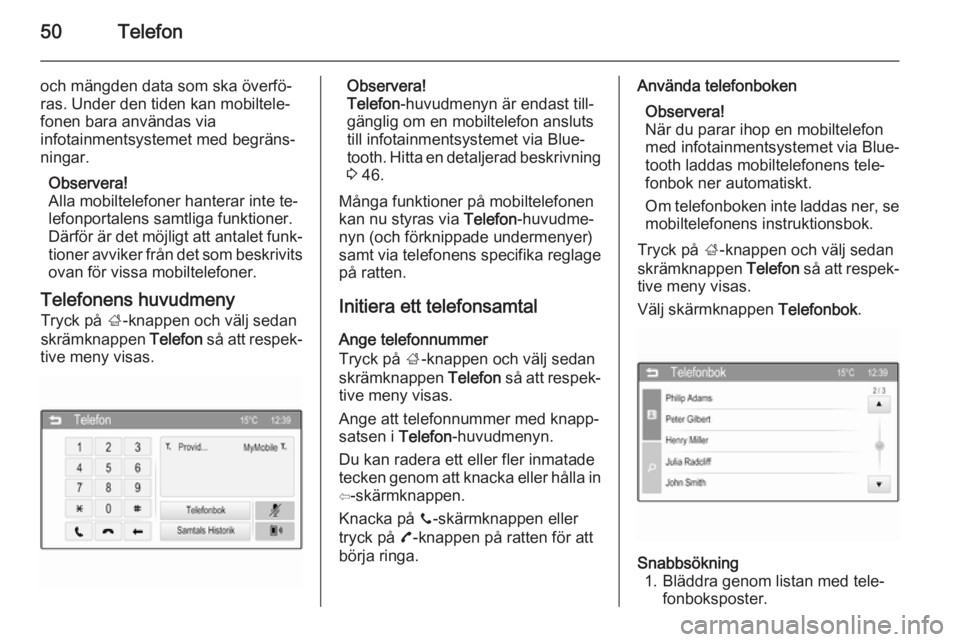 OPEL ADAM 2014  Handbok för infotainmentsystem 50Telefon
och mängden data som ska överfö‐
ras. Under den tiden kan mobiltele‐
fonen bara användas via
infotainmentsystemet med begräns‐
ningar.
Observera!
Alla mobiltelefoner hanterar inte