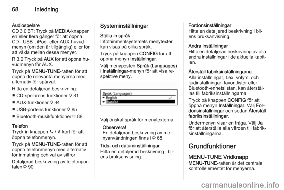 OPEL ADAM 2014  Handbok för infotainmentsystem 68Inledning
Audiospelare
CD 3.0 BT: Tryck på  MEDIA-knappen
en eller flera gånger för att öppna
CD-, USB-, iPod- eller AUX-huvud‐
menyn (om den är tillgänglig) eller för
att växla mellan des