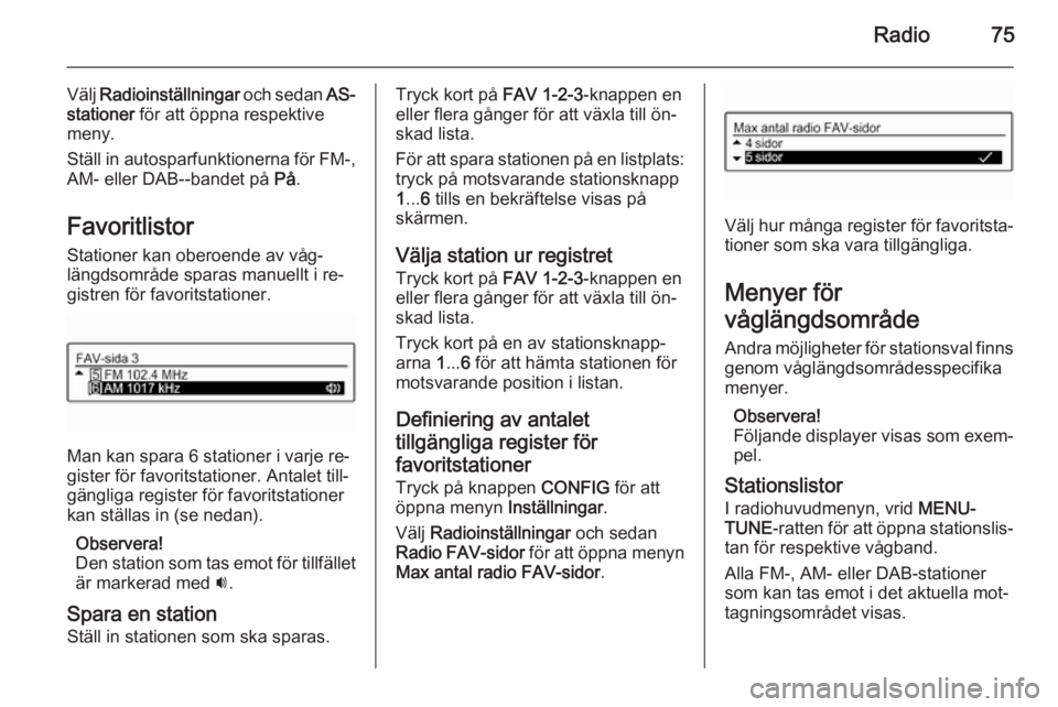 OPEL ADAM 2014  Handbok för infotainmentsystem Radio75
Välj Radioinställningar  och sedan AS-
stationer  för att öppna respektive
meny.
Ställ in autosparfunktionerna för FM-,
AM- eller DAB--bandet på  På.
Favoritlistor Stationer kan oberoe