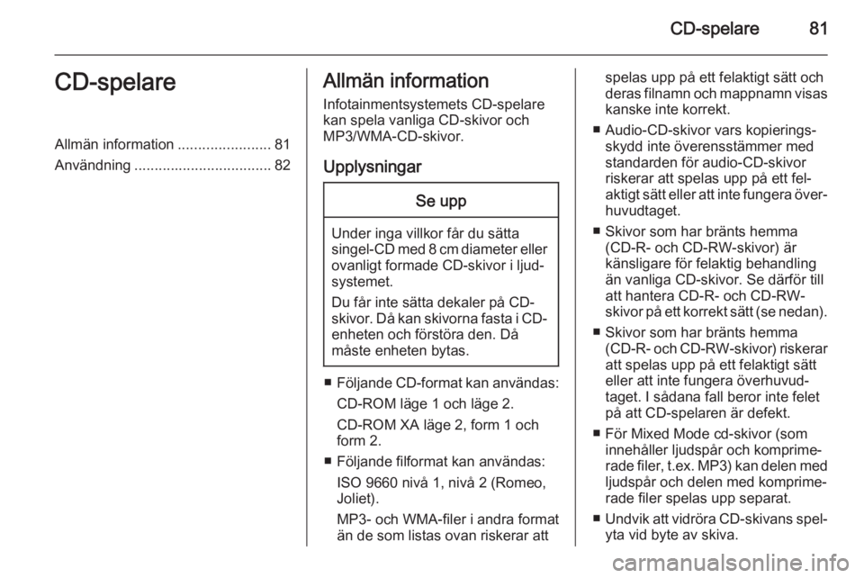 OPEL ADAM 2014 Handbok för infotainmentsystem CD-spelare81CD-spelareAllmän information.......................81
Användning .................................. 82Allmän information
Infotainmentsystemets CD-spelare
kan spela vanliga CD-skivor och OPEL ADAM 2014 Handbok för infotainmentsystem CD-spelare81CD-spelareAllmän information.......................81
Användning .................................. 82Allmän information
Infotainmentsystemets CD-spelare
kan spela vanliga CD-skivor och