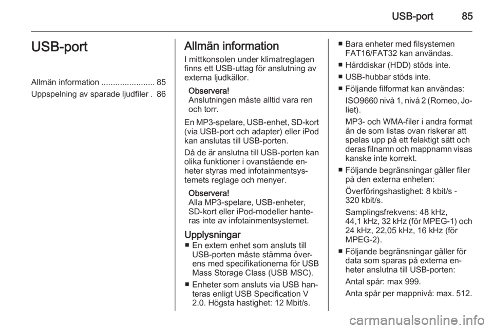 OPEL ADAM 2014  Handbok för infotainmentsystem USB-port85USB-portAllmän information.......................85
Uppspelning av sparade ljudfiler . 86Allmän information
I mittkonsolen under klimatreglagen
finns ett USB-uttag för anslutning av
exter