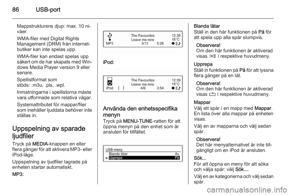 OPEL ADAM 2014  Handbok för infotainmentsystem 86USB-port
Mappstrukturens djup: max. 10 ni‐
våer.
WMA-filer med Digital Rights
Management (DRM) från internet‐
butiker kan inte spelas upp.
WMA-filer kan endast spelas upp
säkert om de har ska