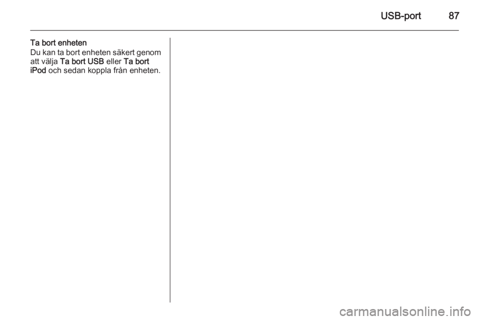 OPEL ADAM 2014  Handbok för infotainmentsystem USB-port87
Ta bort enheten
Du kan ta bort enheten säkert genom
att välja  Ta bort USB  eller Ta bort
iPod  och sedan koppla från enheten. 
