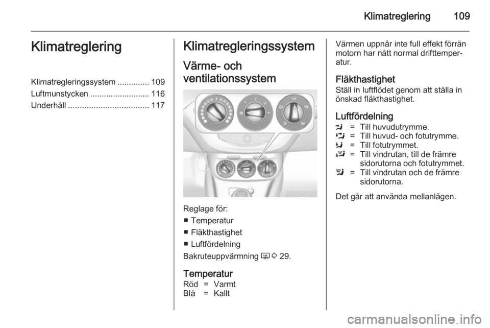 OPEL ADAM 2014 Handbok för infotainmentsystem Klimatreglering109KlimatregleringKlimatregleringssystem .............. 109
Luftmunstycken .......................... 116
Underhåll ................................... 117Klimatregleringssystem
Värme OPEL ADAM 2014 Handbok för infotainmentsystem Klimatreglering109KlimatregleringKlimatregleringssystem .............. 109
Luftmunstycken .......................... 116
Underhåll ................................... 117Klimatregleringssystem
Värme