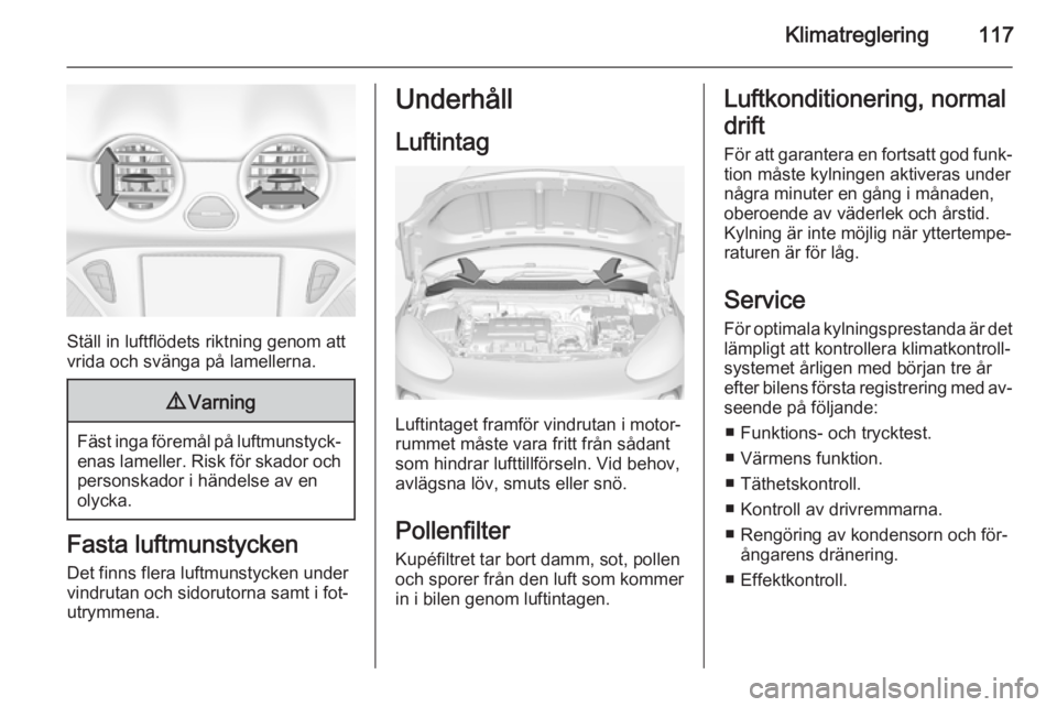 OPEL ADAM 2014 Handbok för infotainmentsystem Klimatreglering117
Ställ in luftflödets riktning genom att
vrida och svänga på lamellerna.
9 Varning
Fäst inga föremål på luftmunstyck‐
enas lameller. Risk för skador och
personskador i hä OPEL ADAM 2014 Handbok för infotainmentsystem Klimatreglering117
Ställ in luftflödets riktning genom att
vrida och svänga på lamellerna.
9 Varning
Fäst inga föremål på luftmunstyck‐
enas lameller. Risk för skador och
personskador i hä