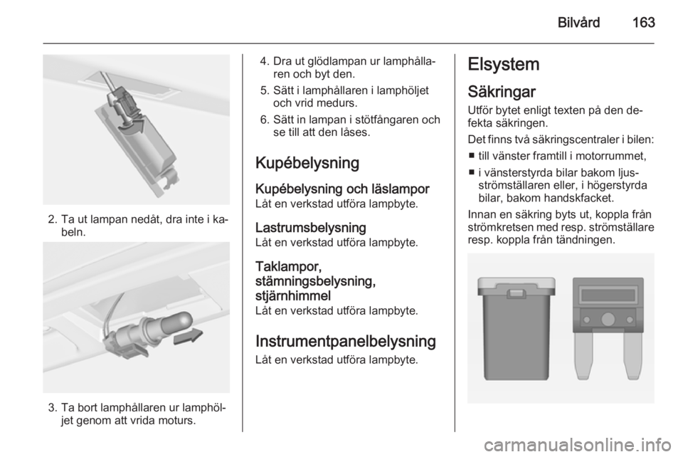 OPEL ADAM 2014  Handbok för infotainmentsystem Bilvård163
2. Ta ut lampan nedåt, dra inte i ka‐beln.
3. Ta bort lamphållaren ur lamphöl‐ jet genom att vrida moturs.
4. Dra ut glödlampan ur lamphålla‐ren och byt den.
5. Sätt i lamphål
