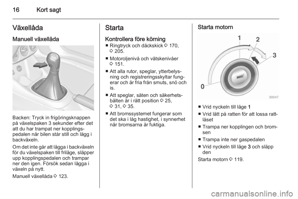 OPEL ADAM 2014  Handbok för infotainmentsystem 16Kort sagtVäxellådaManuell växellåda
Backen: Tryck in frigöringsknappen
på växelspaken 3 sekunder efter det
att du har trampat ner kopplings‐
pedalen när bilen står still och lägg i
backv