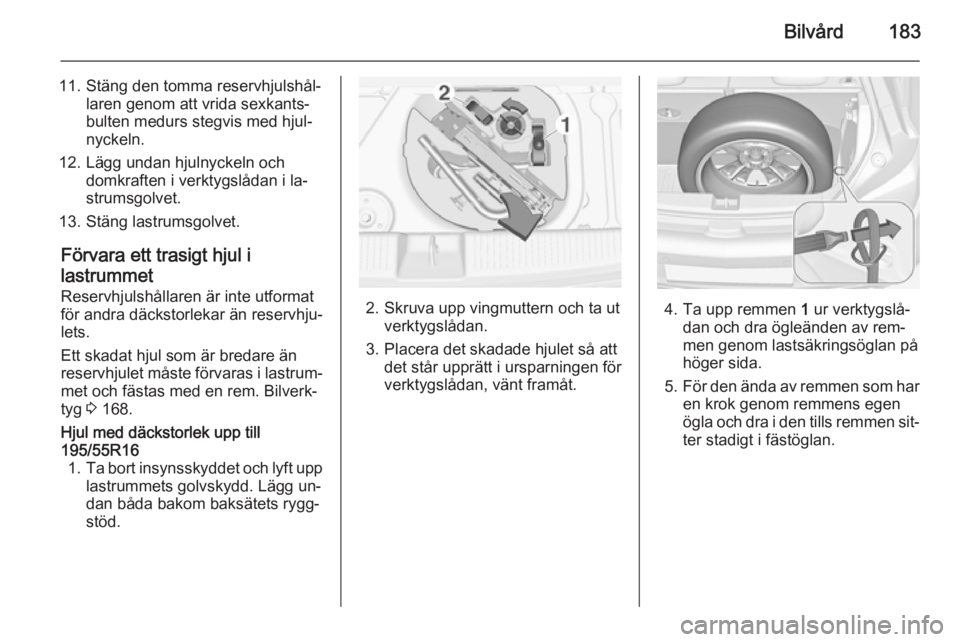 OPEL ADAM 2014 Handbok för infotainmentsystem Bilvård183
11. Stäng den tomma reservhjulshål‐laren genom att vrida sexkants‐
bulten medurs stegvis med hjul‐
nyckeln.
12. Lägg undan hjulnyckeln och domkraften i verktygslådan i la‐
stru OPEL ADAM 2014 Handbok för infotainmentsystem Bilvård183
11. Stäng den tomma reservhjulshål‐laren genom att vrida sexkants‐
bulten medurs stegvis med hjul‐
nyckeln.
12. Lägg undan hjulnyckeln och domkraften i verktygslådan i la‐
stru