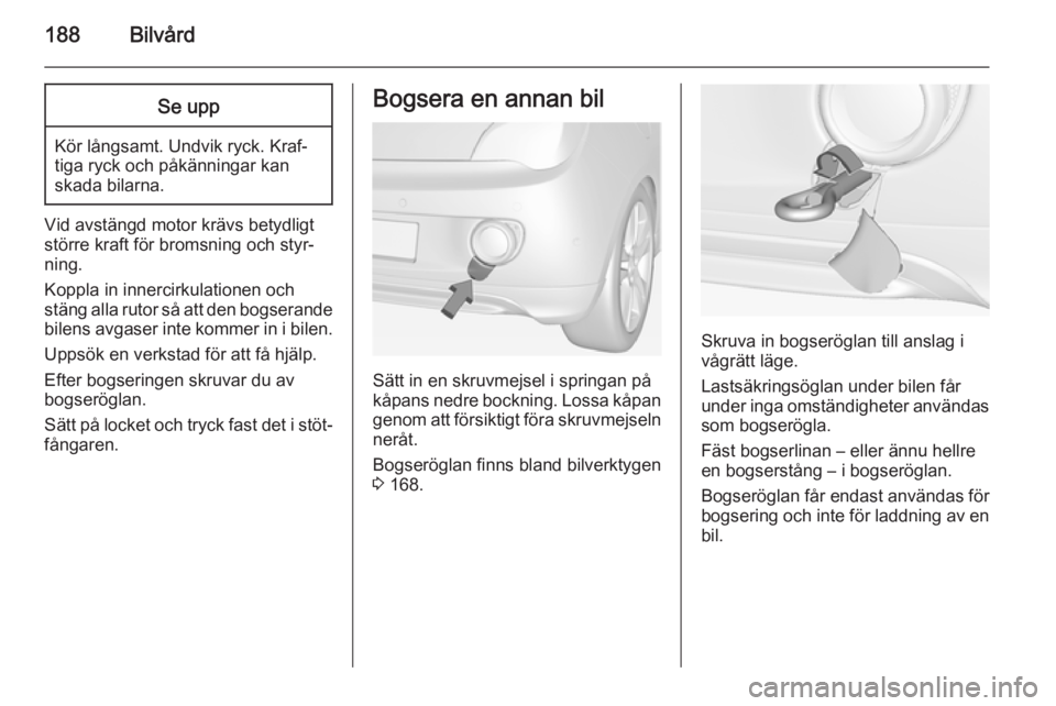 OPEL ADAM 2014 Handbok för infotainmentsystem 188BilvårdSe upp
Kör långsamt. Undvik ryck. Kraf‐
tiga ryck och påkänningar kan
skada bilarna.
Vid avstängd motor krävs betydligt
större kraft för bromsning och styr‐
ning.
Koppla in inne OPEL ADAM 2014 Handbok för infotainmentsystem 188BilvårdSe upp
Kör långsamt. Undvik ryck. Kraf‐
tiga ryck och påkänningar kan
skada bilarna.
Vid avstängd motor krävs betydligt
större kraft för bromsning och styr‐
ning.
Koppla in inne