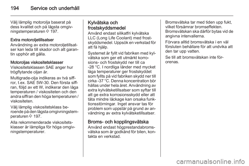 OPEL ADAM 2014 Handbok för infotainmentsystem 194Service och underhåll
Välj lämplig motorolja baserat på
dess kvalitet och på lägsta omgiv‐
ningstemperaturen 3 197.
Extra motoroljetillsatser
Användning av extra motoroljetillsat‐
ser k OPEL ADAM 2014 Handbok för infotainmentsystem 194Service och underhåll
Välj lämplig motorolja baserat på
dess kvalitet och på lägsta omgiv‐
ningstemperaturen 3 197.
Extra motoroljetillsatser
Användning av extra motoroljetillsat‐
ser k