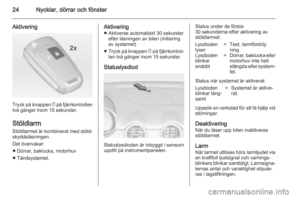 OPEL ADAM 2014 Handbok för infotainmentsystem 24Nycklar, dörrar och fönster
Aktivering
Tryck på knappen e på fjärrkontrollen
två gånger inom 15 sekunder.
Stöldlarm Stöldlarmet är kombinerat med stöld‐ skyddslåsningen.
Det övervakar OPEL ADAM 2014 Handbok för infotainmentsystem 24Nycklar, dörrar och fönster
Aktivering
Tryck på knappen e på fjärrkontrollen
två gånger inom 15 sekunder.
Stöldlarm Stöldlarmet är kombinerat med stöld‐ skyddslåsningen.
Det övervakar