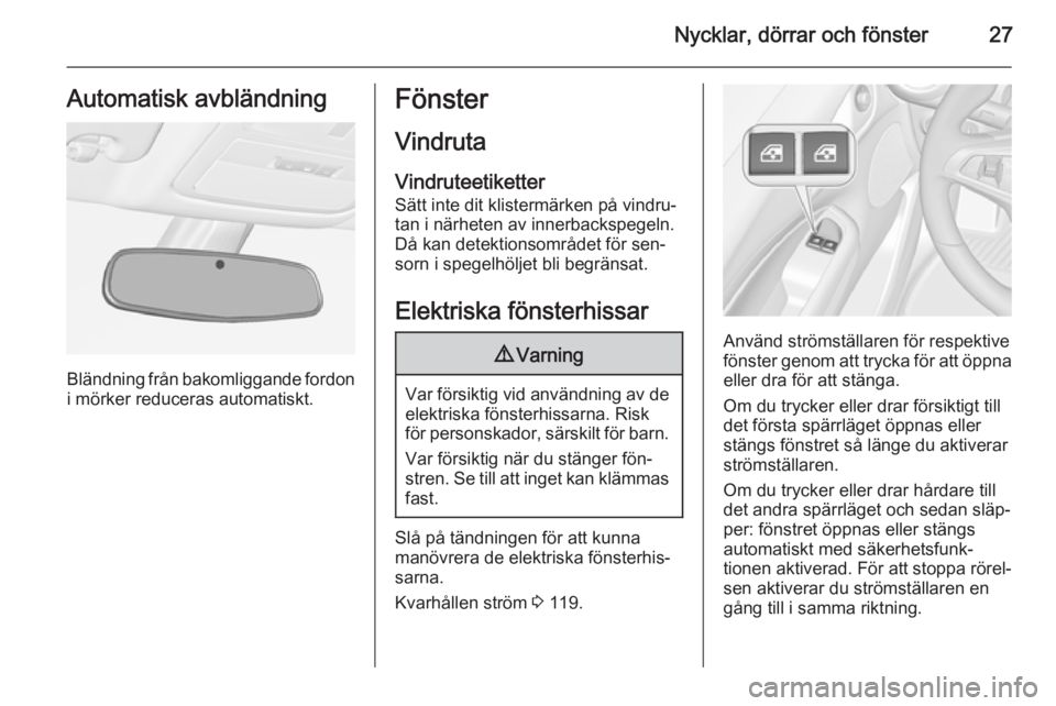 OPEL ADAM 2014  Handbok för infotainmentsystem Nycklar, dörrar och fönster27Automatisk avbländning
Bländning från bakomliggande fordon
i mörker reduceras automatiskt.
Fönster
Vindruta
Vindruteetiketter Sätt inte dit klistermärken på vind