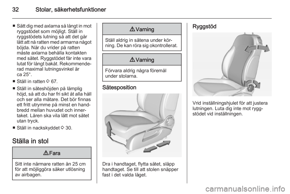 OPEL ADAM 2014  Handbok för infotainmentsystem 32Stolar, säkerhetsfunktioner
■Sätt dig med axlarna så långt in mot
ryggstödet som möjligt. Ställ in ryggstödets lutning så att det går
lätt att nå ratten med armarna något
böjda. När