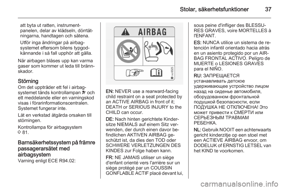 OPEL ADAM 2014  Handbok för infotainmentsystem Stolar, säkerhetsfunktioner37
att byta ut ratten, instrument‐
panelen, delar av klädseln, dörrtät‐
ningarna, handtagen och sätena.
Utför inga ändringar på airbag‐
systemet eftersom bilen