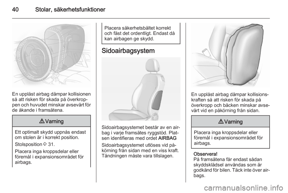 OPEL ADAM 2014  Handbok för infotainmentsystem 40Stolar, säkerhetsfunktioner
En upplåst airbag dämpar kollisionen
så att risken för skada på överkrop‐ pen och huvudet minskar avsevärt för
de åkande i framsätena.
9 Varning
Ett optimalt