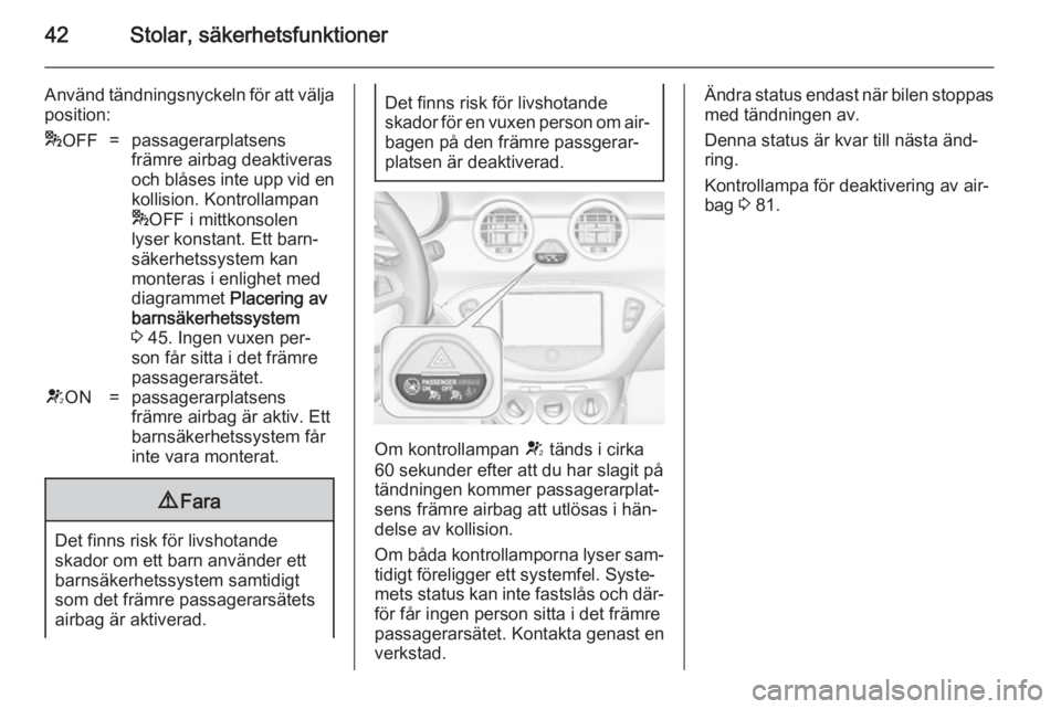 OPEL ADAM 2014  Handbok för infotainmentsystem 42Stolar, säkerhetsfunktioner
Använd tändningsnyckeln för att välja
position:* OFF=passagerarplatsens
främre airbag deaktiveras
och blåses inte upp vid en kollision. Kontrollampan
* OFF i mittk