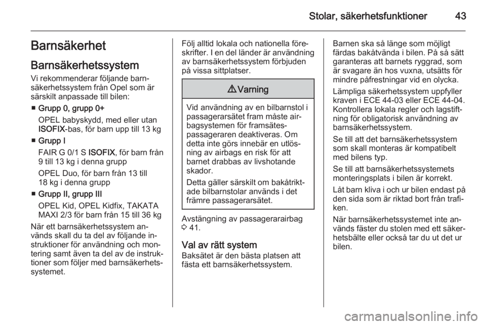 OPEL ADAM 2014  Handbok för infotainmentsystem Stolar, säkerhetsfunktioner43Barnsäkerhet
Barnsäkerhetssystem
Vi rekommenderar följande barn‐ säkerhetssystem från Opel som är
särskilt anpassade till bilen:
■ Grupp 0, grupp 0+
OPEL babys