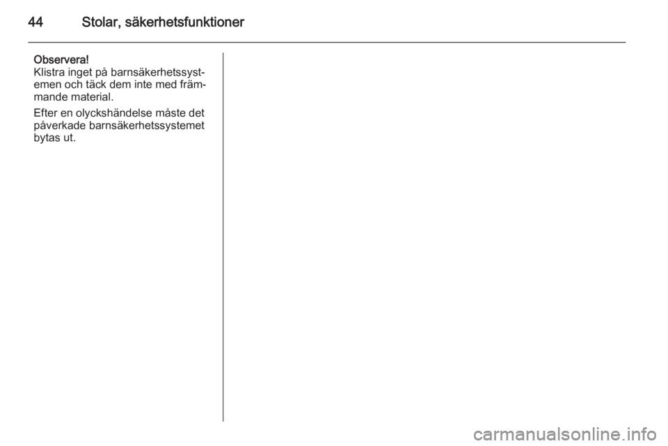 OPEL ADAM 2014  Handbok för infotainmentsystem 44Stolar, säkerhetsfunktioner
Observera!
Klistra inget på barnsäkerhetssyst‐
emen och täck dem inte med främ‐
mande material.
Efter en olyckshändelse måste det
påverkade barnsäkerhetssyst