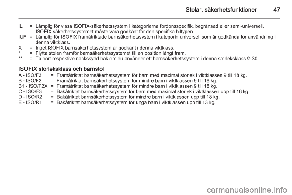 OPEL ADAM 2014  Handbok för infotainmentsystem Stolar, säkerhetsfunktioner47
IL=Lämplig för vissa ISOFIX-säkerhetssystem i kategorierna fordonsspecifik, begränsad eller semi-universell.ISOFIX säkerhetssystemet måste vara godkänt för den s