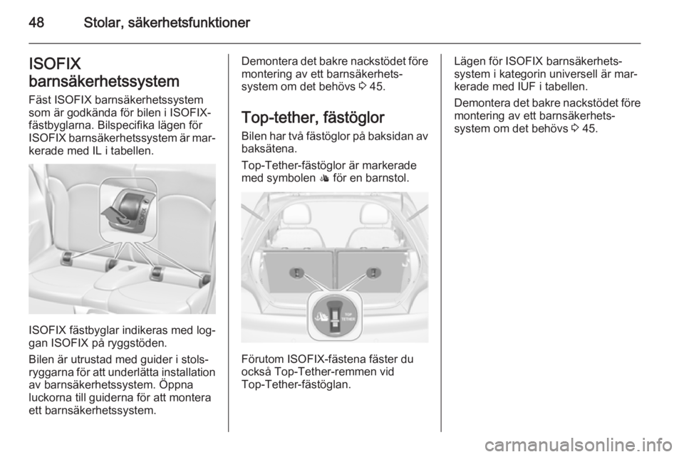 OPEL ADAM 2014  Handbok för infotainmentsystem 48Stolar, säkerhetsfunktionerISOFIX
barnsäkerhetssystem Fäst ISOFIX barnsäkerhetssystem
som är godkända för bilen i ISOFIX-
fästbyglarna. Bilspecifika lägen för
ISOFIX  barnsäkerhetssystem 