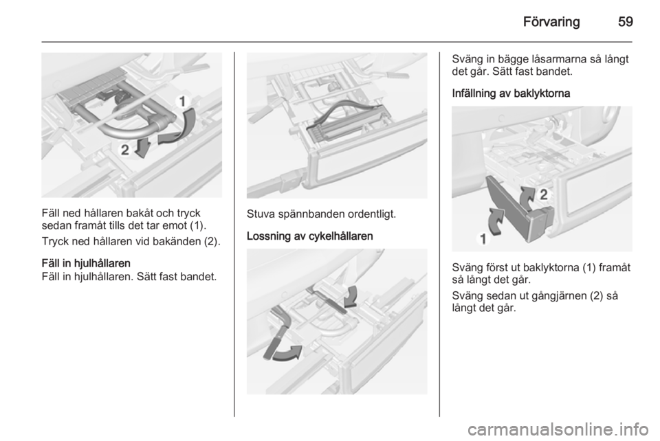 OPEL ADAM 2014  Handbok för infotainmentsystem Förvaring59
Fäll ned hållaren bakåt och tryck
sedan framåt tills det tar emot (1).
Tryck ned hållaren vid bakänden (2).
Fäll in hjulhållaren
Fäll in hjulhållaren. Sätt fast bandet.Stuva sp