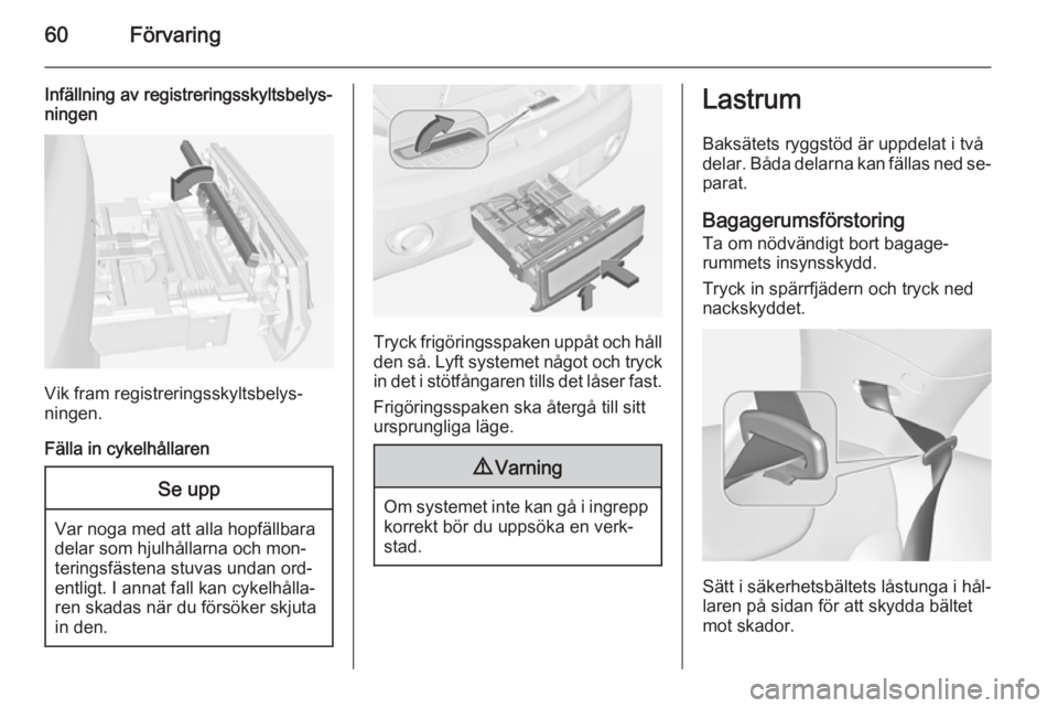 OPEL ADAM 2014  Handbok för infotainmentsystem 60Förvaring
Infällning av registreringsskyltsbelys‐
ningen
Vik fram registreringsskyltsbelys‐
ningen.
Fälla in cykelhållaren
Se upp
Var noga med att alla hopfällbara
delar som hjulhållarna o