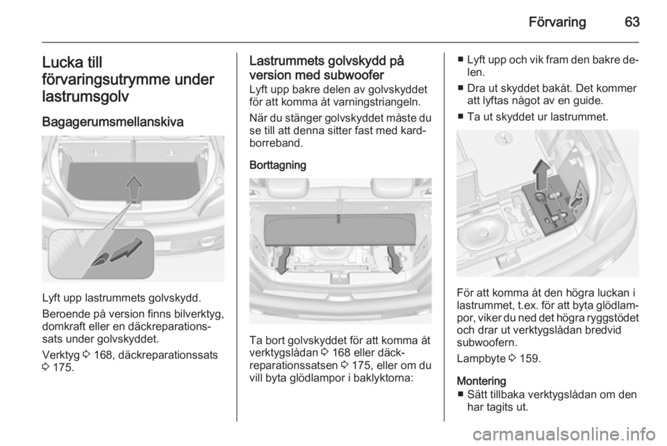 OPEL ADAM 2014  Handbok för infotainmentsystem Förvaring63Lucka till
förvaringsutrymme under
lastrumsgolv
Bagagerumsmellanskiva
Lyft upp lastrummets golvskydd.
Beroende på version finns bilverktyg,
domkraft eller en däckreparations‐
sats und