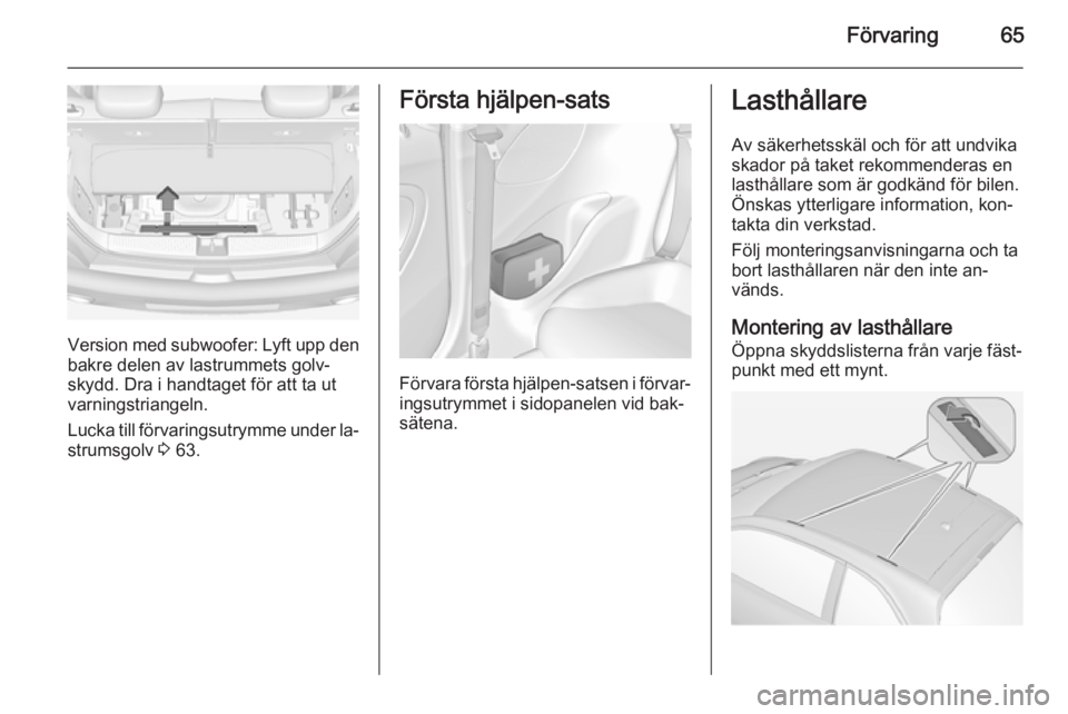 OPEL ADAM 2014  Handbok för infotainmentsystem Förvaring65
Version med subwoofer: Lyft upp denbakre delen av lastrummets golv‐
skydd. Dra i handtaget för att ta ut
varningstriangeln.
Lucka till förvaringsutrymme under la‐
strumsgolv  3 63.
