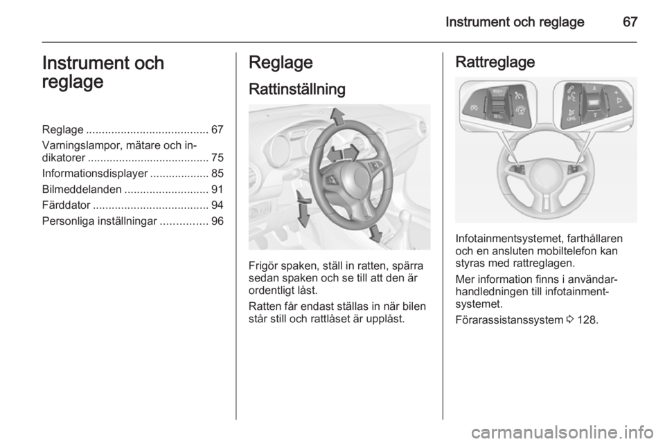 OPEL ADAM 2014  Handbok för infotainmentsystem Instrument och reglage67Instrument och
reglageReglage ....................................... 67
Varningslampor, mätare och in‐
dikatorer ....................................... 75
Informationsdisp