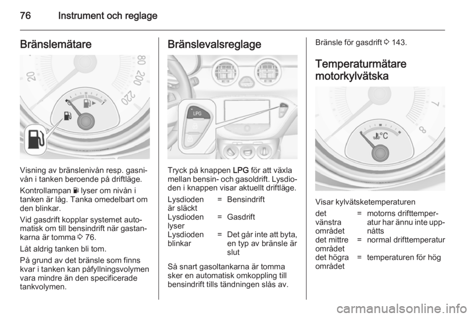 OPEL ADAM 2014 Handbok för infotainmentsystem 76Instrument och reglageBränslemätare
Visning av bränslenivån resp. gasni‐
vån i tanken beroende på driftläge.
Kontrollampan Y lyser om nivån i
tanken är låg. Tanka omedelbart om
den blin OPEL ADAM 2014 Handbok för infotainmentsystem 76Instrument och reglageBränslemätare
Visning av bränslenivån resp. gasni‐
vån i tanken beroende på driftläge.
Kontrollampan Y lyser om nivån i
tanken är låg. Tanka omedelbart om
den blin