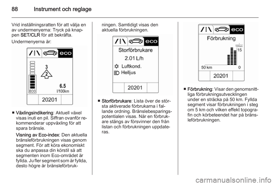 OPEL ADAM 2014 Handbok för infotainmentsystem 88Instrument och reglage
Vrid inställningsratten för att välja en
av undermenyerna: Tryck på knap‐
pen SET/CLR för att bekräfta.
Undermenyerna är:
■ Växlingsindikering : Aktuell växel
v OPEL ADAM 2014 Handbok för infotainmentsystem 88Instrument och reglage
Vrid inställningsratten för att välja en
av undermenyerna: Tryck på knap‐
pen SET/CLR för att bekräfta.
Undermenyerna är:
■ Växlingsindikering : Aktuell växel
v