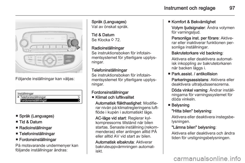 OPEL ADAM 2014 Handbok för infotainmentsystem Instrument och reglage97
Följande inställningar kan väljas:
■Språk (Languages)
■ Tid & Datum
■ Radioinställningar
■ Telefoninställningar
■ Fordonsinställningar
På motsvarande underme OPEL ADAM 2014 Handbok för infotainmentsystem Instrument och reglage97
Följande inställningar kan väljas:
■Språk (Languages)
■ Tid & Datum
■ Radioinställningar
■ Telefoninställningar
■ Fordonsinställningar
På motsvarande underme