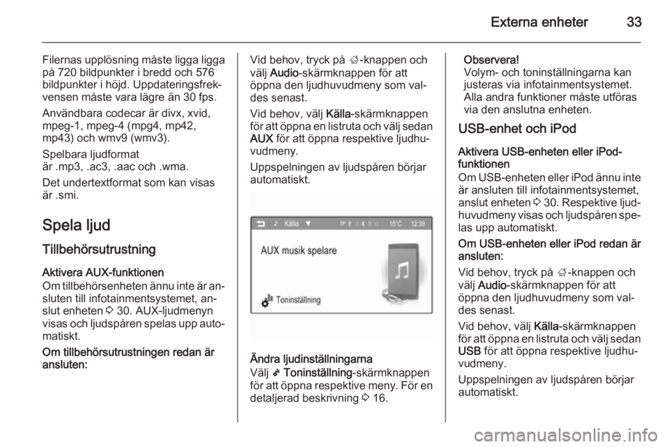 OPEL ADAM 2014.5  Handbok för infotainmentsystem Externa enheter33
Filernas upplösning måste ligga ligga
på 720 bildpunkter i bredd och 576
bildpunkter i höjd. Uppdateringsfrek‐
vensen måste vara lägre än 30 fps.
Användbara codecar är div