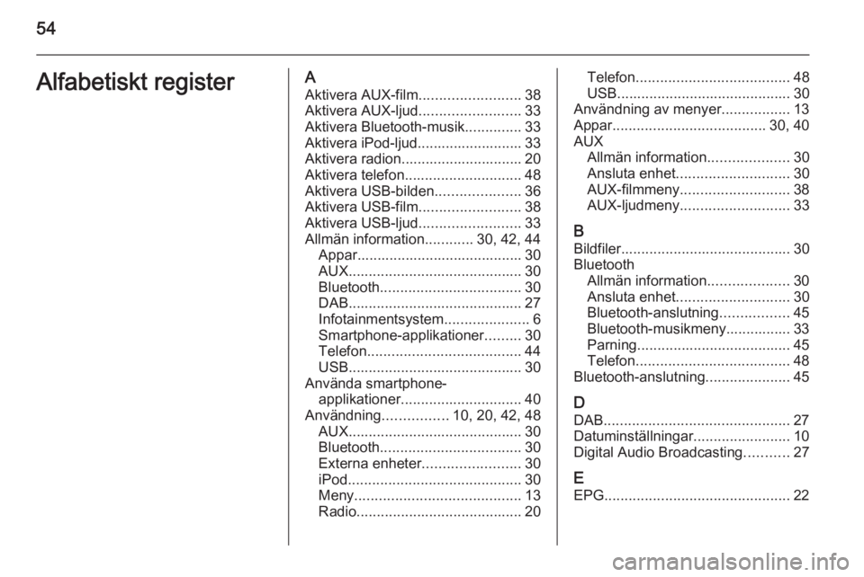 OPEL ADAM 2014.5  Handbok för infotainmentsystem 54Alfabetiskt registerAAktivera AUX-film .........................38
Aktivera AUX-ljud .........................33
Aktivera Bluetooth-musik ..............33
Aktivera iPod-ljud.........................
