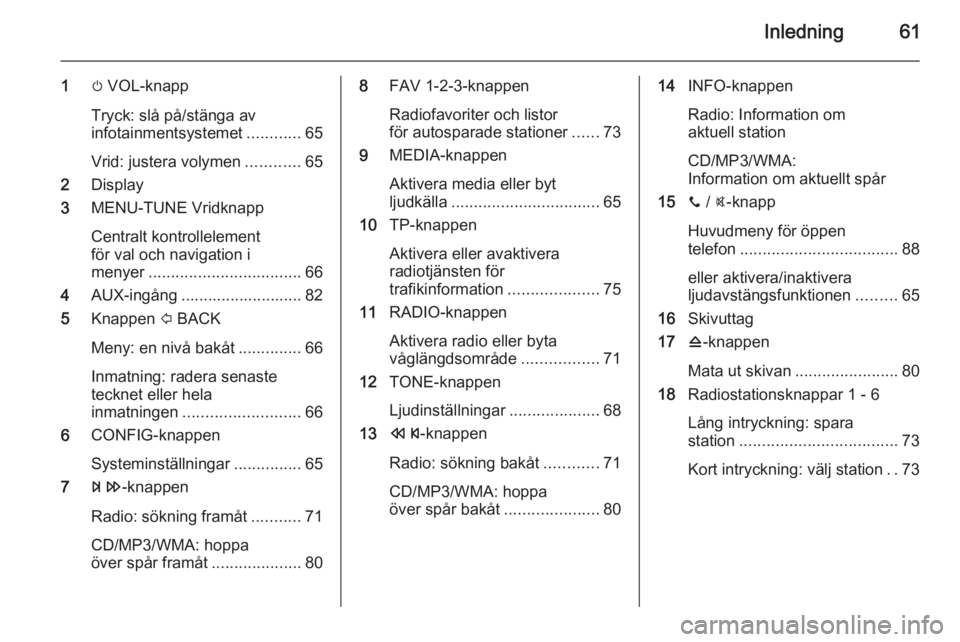 OPEL ADAM 2014.5  Handbok för infotainmentsystem Inledning61
1m VOL-knapp
Tryck: slå på/stänga av
infotainmentsystemet ............65
Vrid: justera volymen ............65
2 Display
3 MENU-TUNE Vridknapp
Centralt kontrollelement
för val och navig