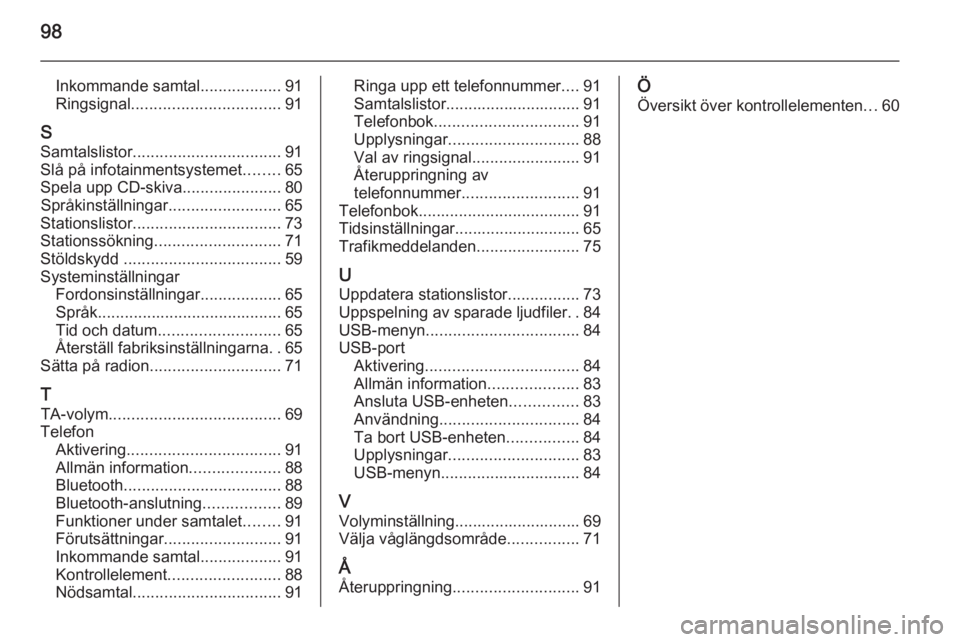 OPEL ADAM 2014.5  Handbok för infotainmentsystem 98
Inkommande samtal..................91
Ringsignal ................................. 91
S Samtalslistor ................................. 91
Slå på infotainmentsystemet ........65
Spela upp CD-skiv