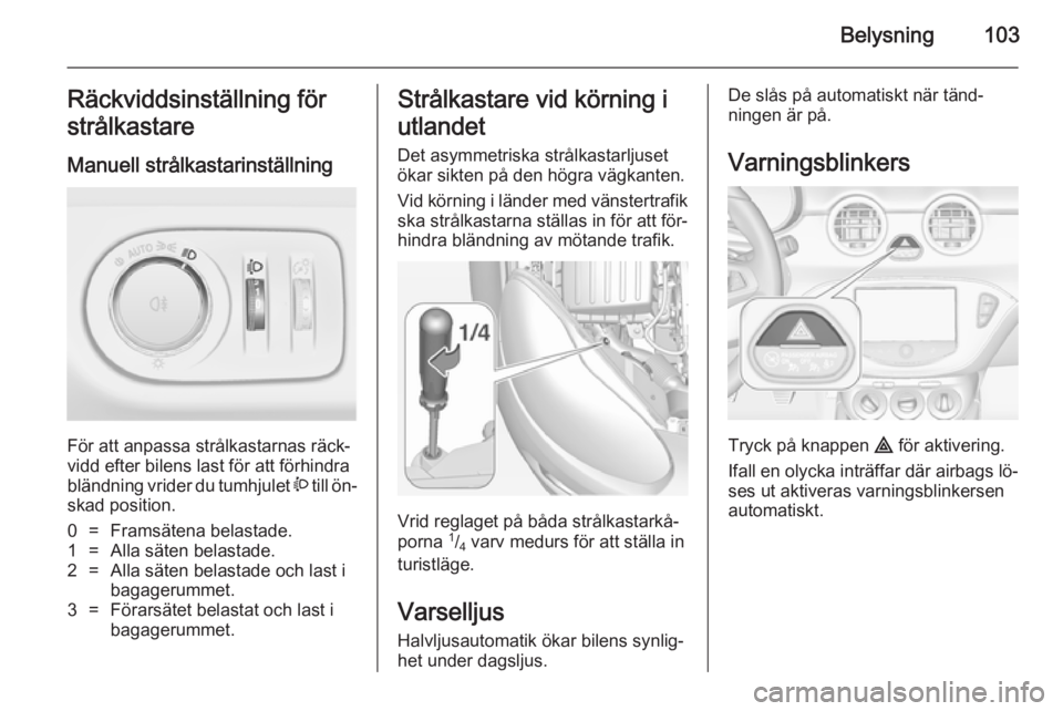 OPEL ADAM 2014.5 Handbok för infotainmentsystem Belysning103Räckviddsinställning för
strålkastare
Manuell strålkastarinställning
För att anpassa strålkastarnas räck‐
vidd efter bilens last för att förhindra
bländning vrider du tumhju OPEL ADAM 2014.5 Handbok för infotainmentsystem Belysning103Räckviddsinställning för
strålkastare
Manuell strålkastarinställning
För att anpassa strålkastarnas räck‐
vidd efter bilens last för att förhindra
bländning vrider du tumhju