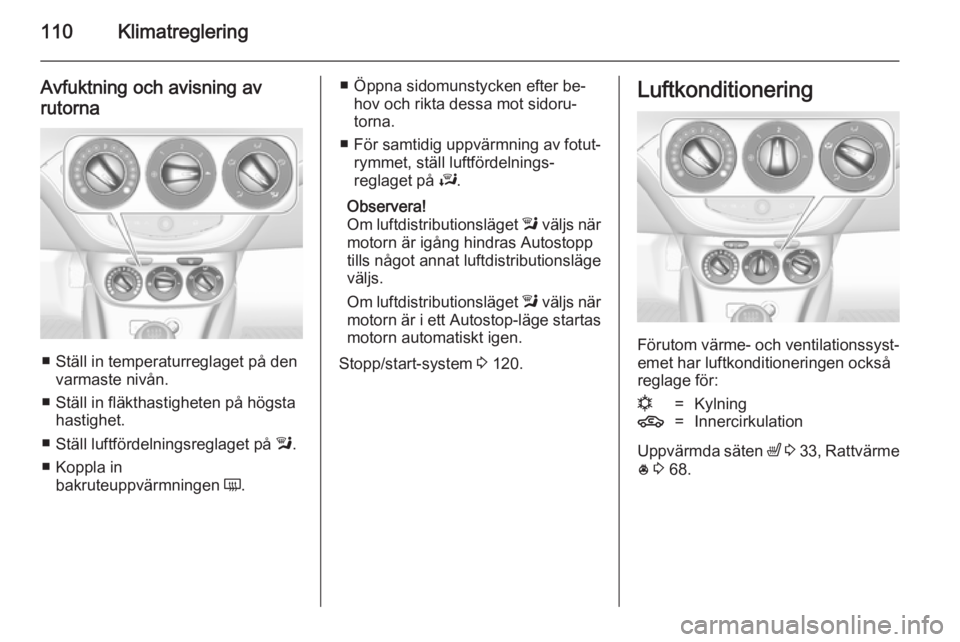 OPEL ADAM 2014.5 Handbok för infotainmentsystem 110Klimatreglering
Avfuktning och avisning av
rutorna
■ Ställ in temperaturreglaget på den varmaste nivån.
■ Ställ in fläkthastigheten på högsta hastighet.
■ Ställ luftfördelningsreglag OPEL ADAM 2014.5 Handbok för infotainmentsystem 110Klimatreglering
Avfuktning och avisning av
rutorna
■ Ställ in temperaturreglaget på den varmaste nivån.
■ Ställ in fläkthastigheten på högsta hastighet.
■ Ställ luftfördelningsreglag