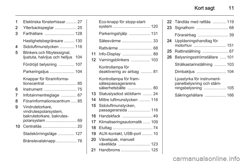 OPEL ADAM 2014.5  Handbok för infotainmentsystem Kort sagt11
1Elektriska fönsterhissar .........27
2 Ytterbackspeglar ...................25
3 Farthållare  .......................... 128
Hastighetsbegränsare .........130
4 Sidoluftmunstycken .....