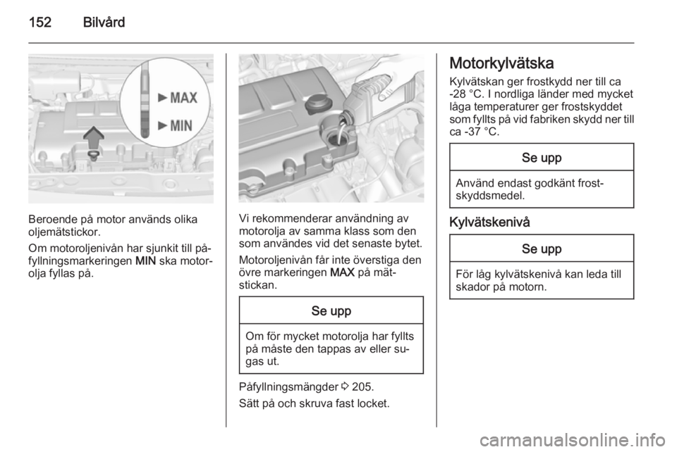 OPEL ADAM 2014.5 Handbok för infotainmentsystem 152Bilvård
Beroende på motor används olika
oljemätstickor.
Om motoroljenivån har sjunkit till på‐
fyllningsmarkeringen MIN ska motor‐
olja fyllas på.Vi rekommenderar användning av
motorol OPEL ADAM 2014.5 Handbok för infotainmentsystem 152Bilvård
Beroende på motor används olika
oljemätstickor.
Om motoroljenivån har sjunkit till på‐
fyllningsmarkeringen MIN ska motor‐
olja fyllas på.Vi rekommenderar användning av
motorol